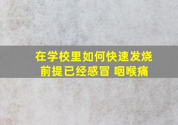 在学校里如何快速发烧 前提已经感冒 咽喉痛